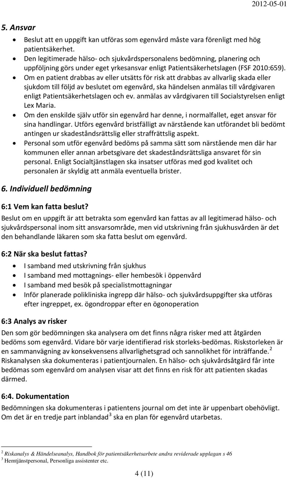 Om en patient drabbas av eller utsätts för risk att drabbas av allvarlig skada eller sjukdom till följd av beslutet om egenvård, ska händelsen anmälas till vårdgivaren enligt Patientsäkerhetslagen