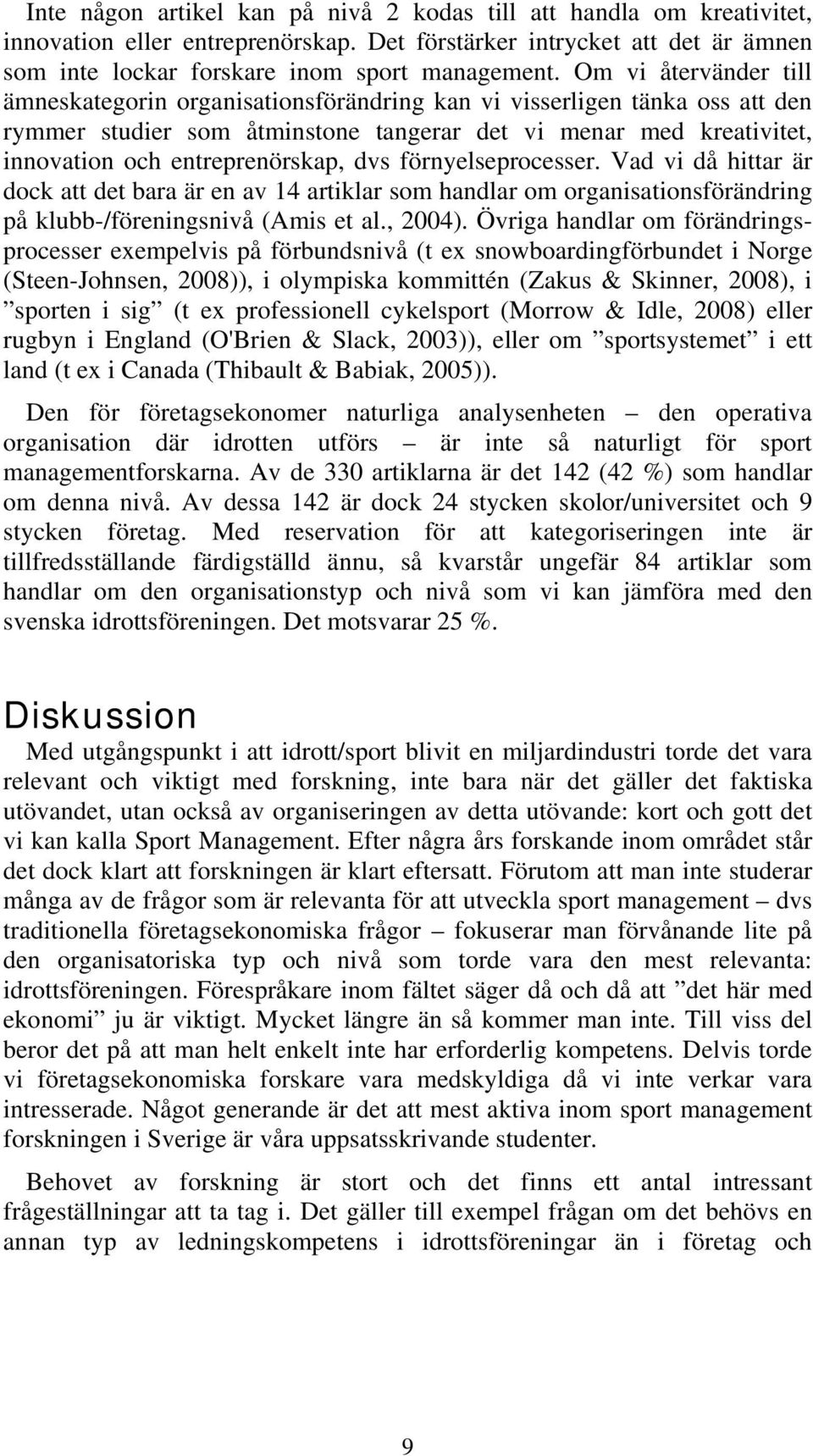 dvs förnyelseprocesser. Vad vi då hittar är dock att det bara är en av 14 artiklar som handlar om organisationsförändring på klubb-/föreningsnivå (Amis et al., 2004).