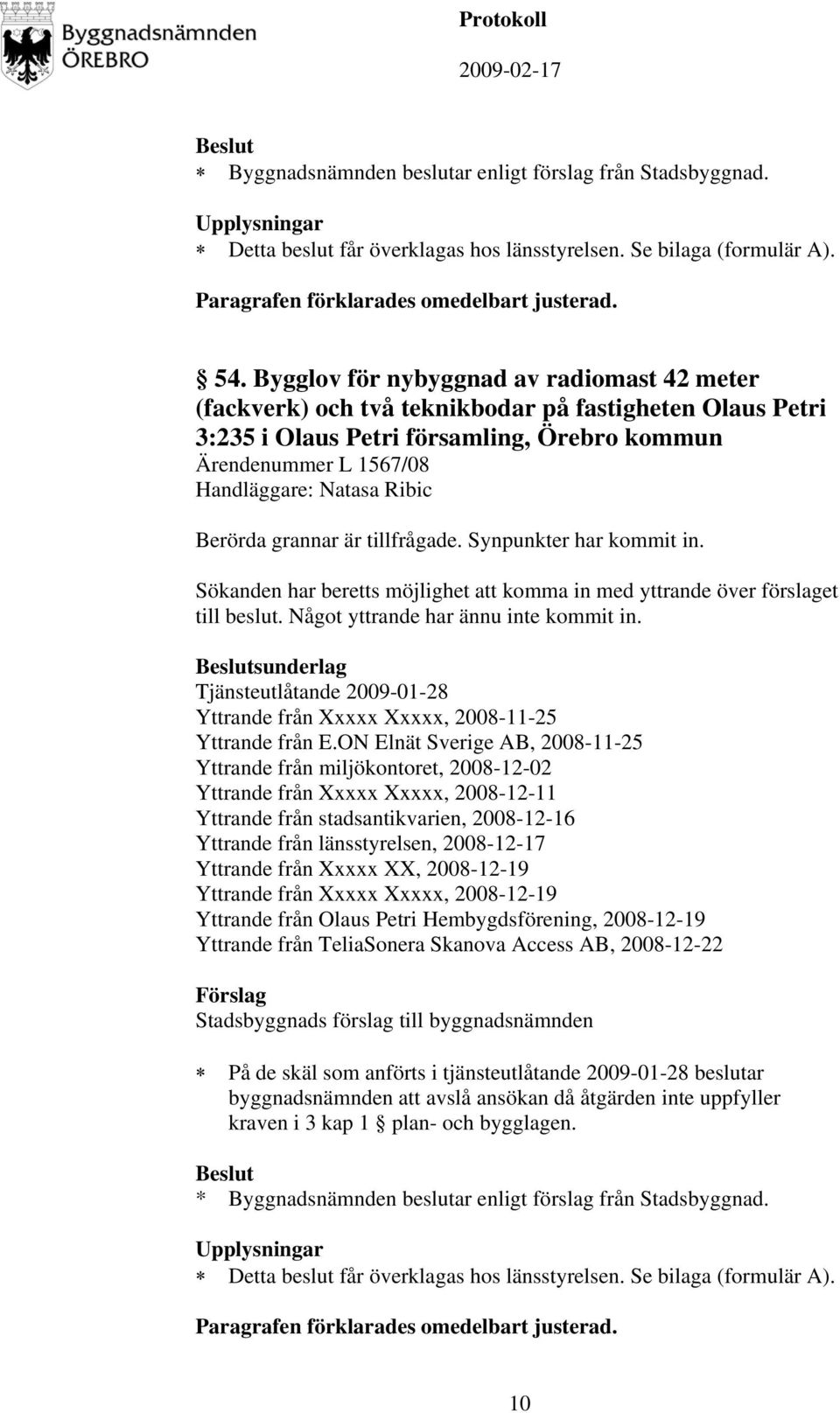 Berörda grannar är tillfrågade. Synpunkter har kommit in. Sökanden har beretts möjlighet att komma in med yttrande över förslaget till beslut. Något yttrande har ännu inte kommit in.