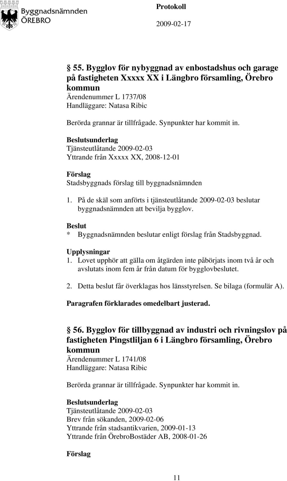 * Byggnadsnämnden beslutar enligt förslag från Stadsbyggnad. 1. Lovet upphör att gälla om åtgärden inte påbörjats inom två år och avslutats inom fem år från datum för bygglovbeslutet. 2.