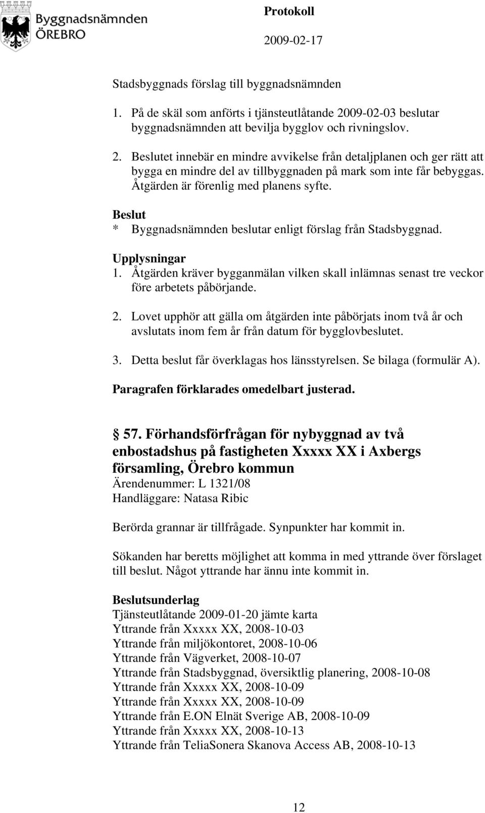 Lovet upphör att gälla om åtgärden inte påbörjats inom två år och avslutats inom fem år från datum för bygglovbeslutet. 3. Detta beslut får överklagas hos länsstyrelsen. Se bilaga (formulär A). 57.