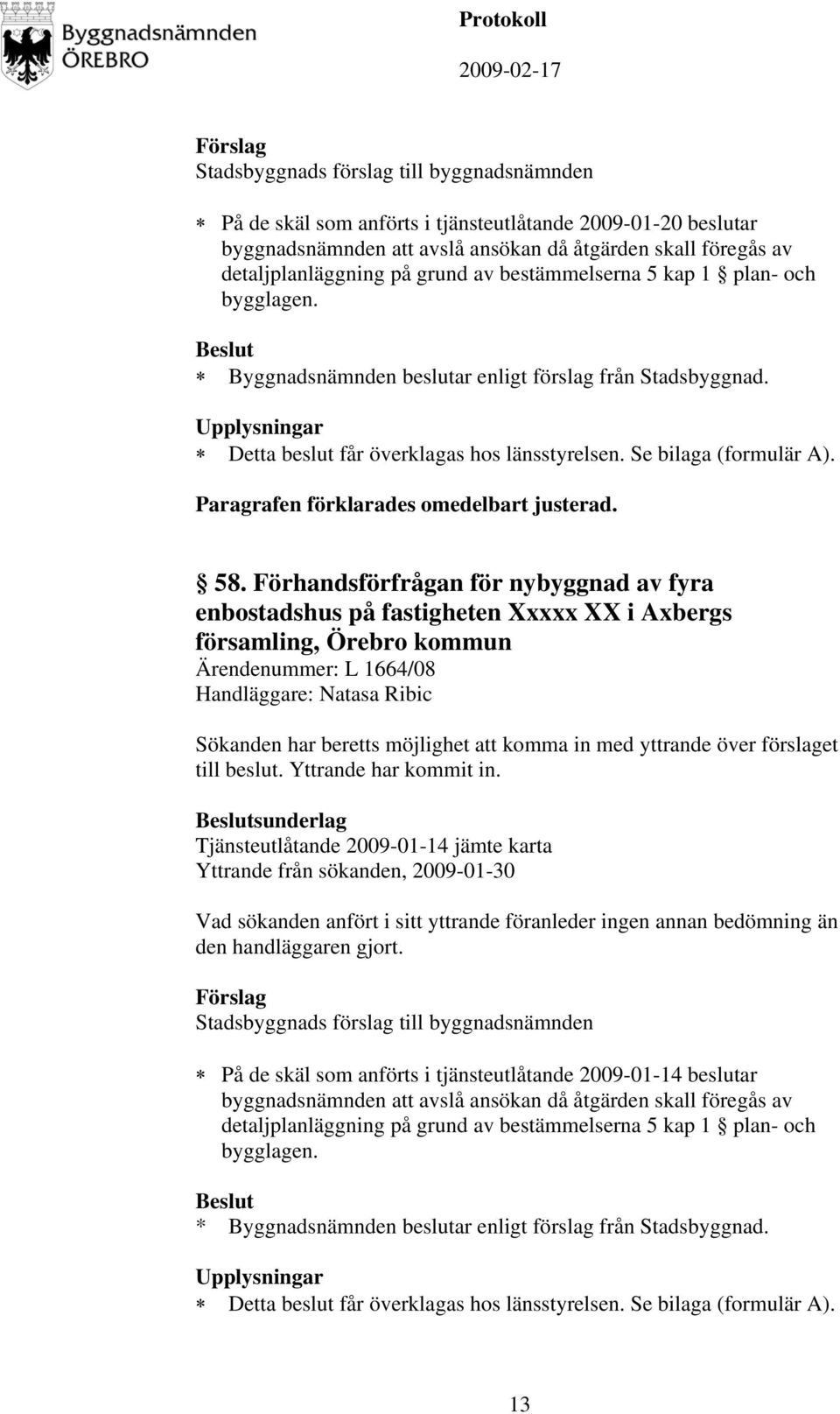 Förhandsförfrågan för nybyggnad av fyra enbostadshus på fastigheten Xxxxx XX i Axbergs församling, Örebro kommun Ärendenummer: L 1664/08 Handläggare: Natasa Ribic Sökanden har beretts möjlighet att