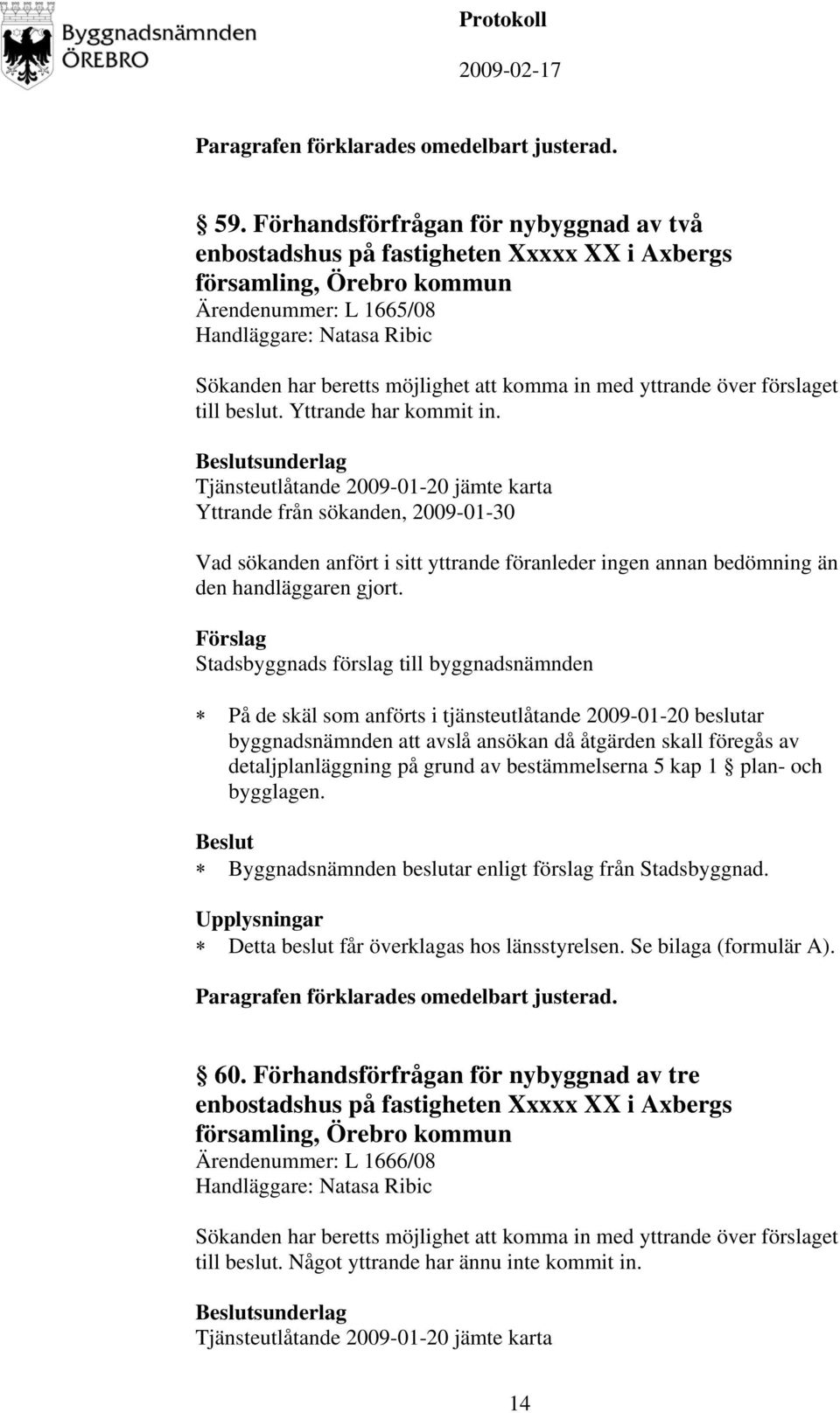 sunderlag Tjänsteutlåtande 2009-01-20 jämte karta Yttrande från sökanden, 2009-01-30 Vad sökanden anfört i sitt yttrande föranleder ingen annan bedömning än den handläggaren gjort.