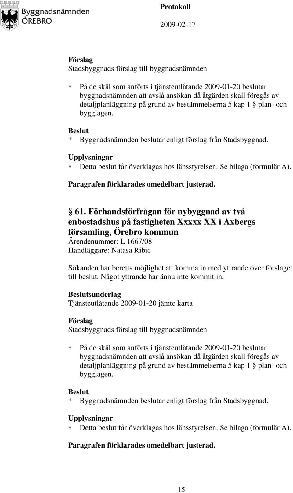 Förhandsförfrågan för nybyggnad av två enbostadshus på fastigheten Xxxxx XX i Axbergs församling, Örebro kommun Ärendenummer: L 1667/08 Handläggare: Natasa Ribic Sökanden har beretts möjlighet att