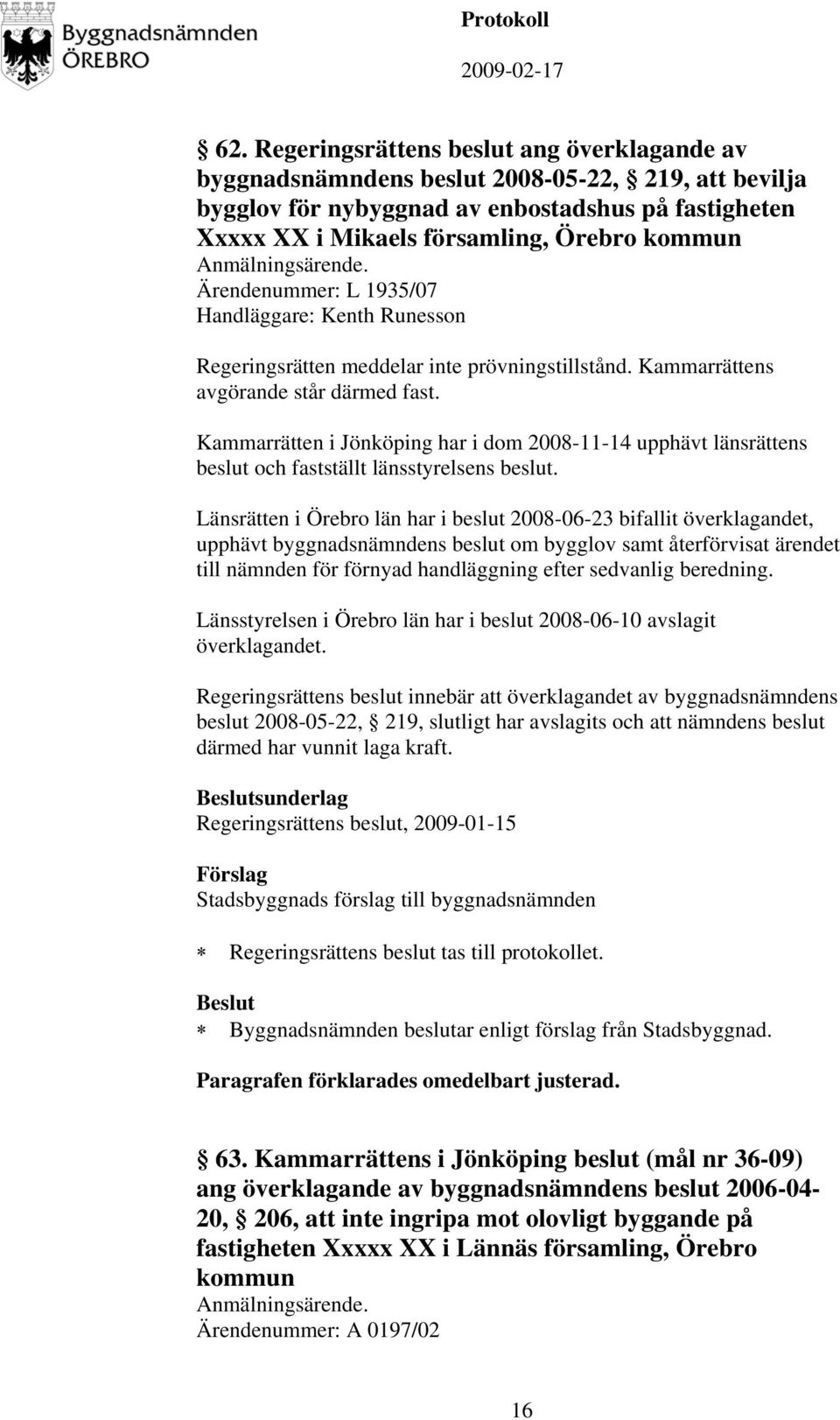 Kammarrätten i Jönköping har i dom 2008-11-14 upphävt länsrättens beslut och fastställt länsstyrelsens beslut.