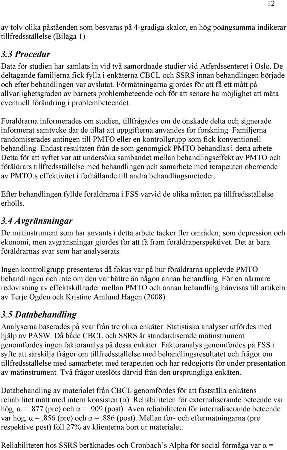 De deltagande familjerna fick fylla i enkäterna CBCL och SSRS innan behandlingen började och efter behandlingen var avslutat.