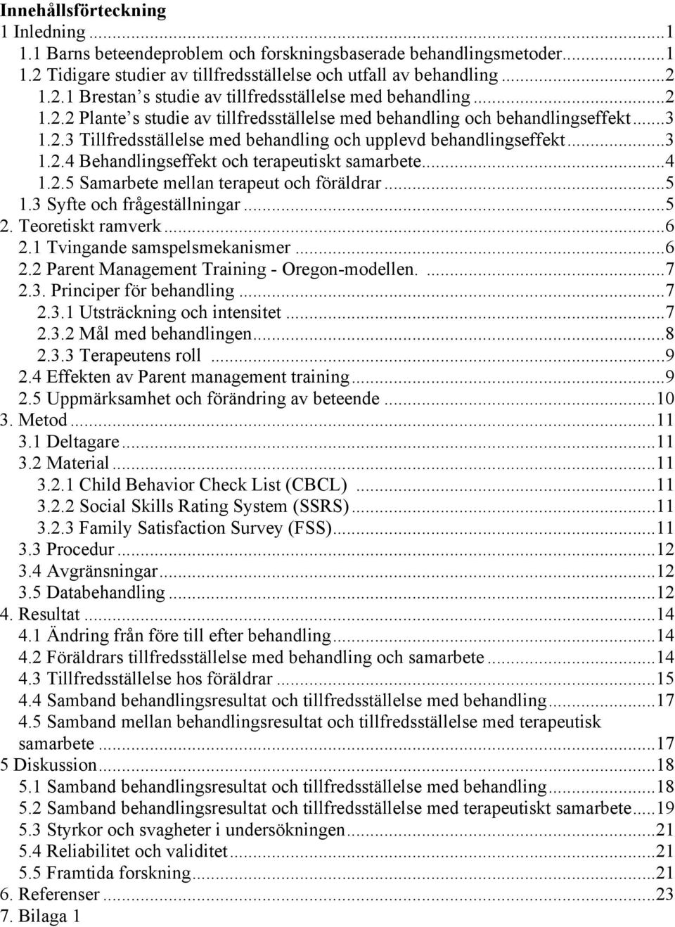 ..4 1.2.5 Samarbete mellan terapeut och föräldrar...5 1.3 Syfte och frågeställningar...5 2. Teoretiskt ramverk...6 2.1 Tvingande samspelsmekanismer...6 2.2 Parent Management Training - Oregon-modellen.