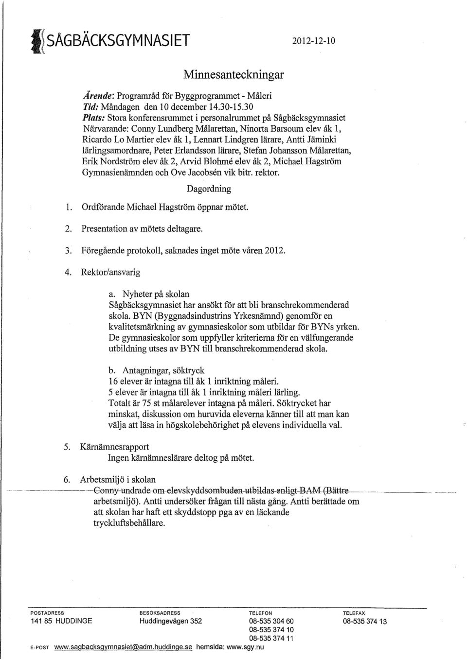 Jäminki lärlingsamordnare, Peter Erlandsson lärare, Stefan Johansson Målarettan, Erik Nordström elev åk 2, Arvid Blohrne elev åk 2, Michael Hagström Gymnasienämnden och Ove Jacobsen vik bitr. rektor.