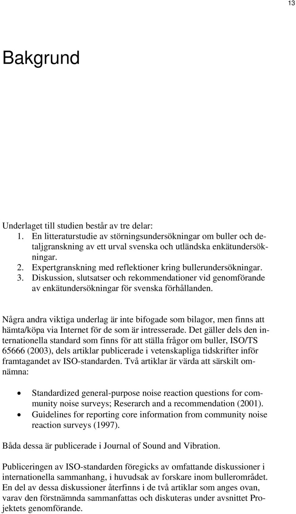 Några andra viktiga underlag är inte bifogade som bilagor, men finns att hämta/köpa via Internet för de som är intresserade.