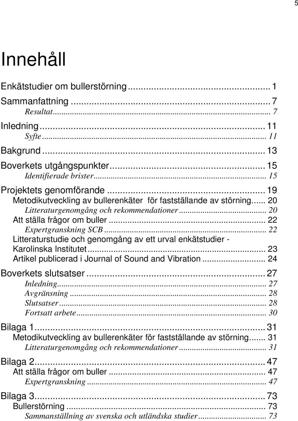 .. 22 Expertgranskning SCB... 22 Litteraturstudie och genomgång av ett urval enkätstudier - Karolinska Institutet... 23 Artikel publicerad i Journal of Sound and Vibration... 24 Boverkets slutsatser.