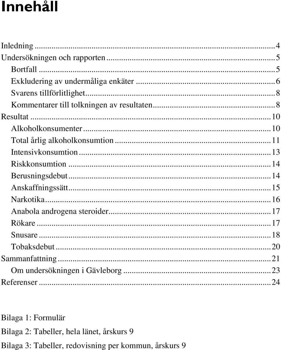 .. 13 Riskkonsumtion... 14 Berusningsdebut... 14 Anskaffningssätt... 15 Narkotika... 16 Anabola androgena steroider... 17 Rökare... 17 Snusare... 18 Tobaksdebut.