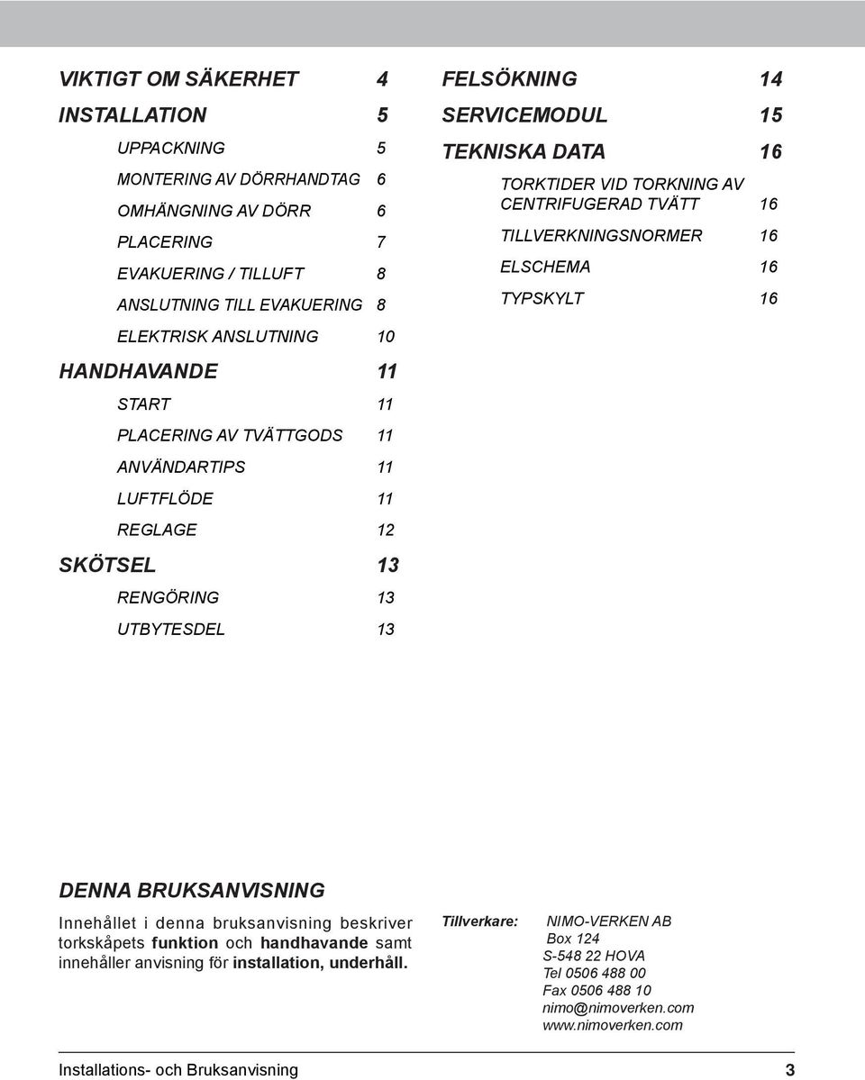 TORKNING AV CENTRIFUGERAD TVÄTT 16 TILLVERKNINGSNORMER 16 elschema 16 Typskylt 16 Denna bruksanvisning Innehållet i denna bruksanvisning beskriver torkskåpets funktion och handhavande samt