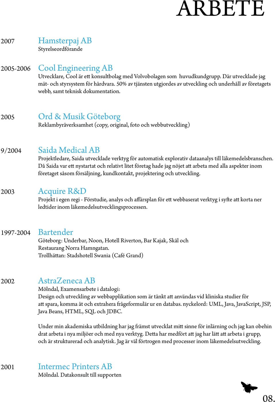 2005 Ord & Musik Göteborg Reklambyråverksamhet (copy, original, foto och webbutveckling) 9/2004 Saida Medical AB Projektledare, Saida utvecklade verktyg för automatisk explorativ dataanalys till