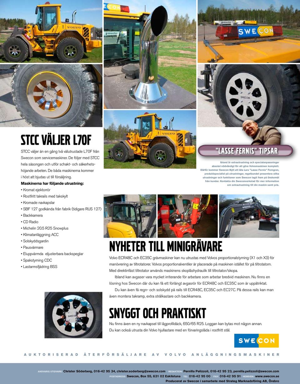 Maskinerna har följande utrustning: Kromat ejektorrör Rostfritt takrails med takskylt Kromade navkapslar SBF 127 godkända från fabrik (tidigare RUS 127) Backkamera CD Radio Michelin 20.