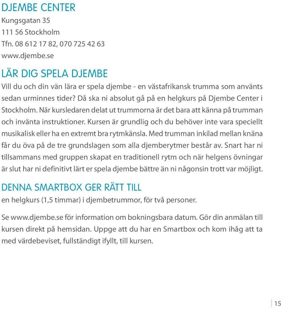 Kursen är grundlig och du behöver inte vara speciellt musikalisk eller ha en extremt bra rytmkänsla. Med trumman inkilad mellan knäna får du öva på de tre grundslagen som alla djemberytmer består av.