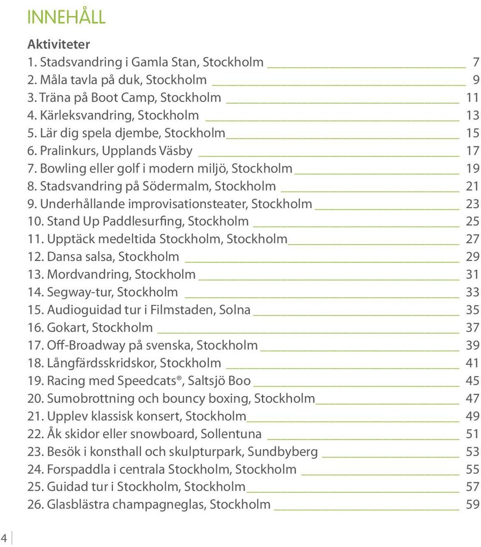 Underhållande improvisationsteater, Stockholm 23 10. Stand Up Paddlesurfing, Stockholm 25 11. Upptäck medeltida Stockholm, Stockholm 27 12. Dansa salsa, Stockholm 29 13. Mordvandring, Stockholm 31 14.