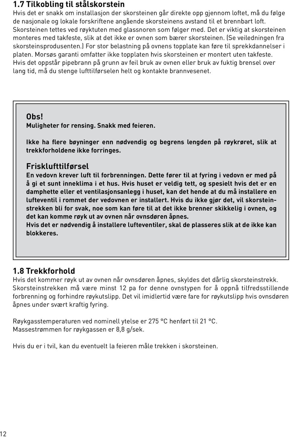 (Se veiledningen fra skorsteinsprodusenten.) For stor belastning på ovnens topplate kan føre til sprekkdannelser i platen.