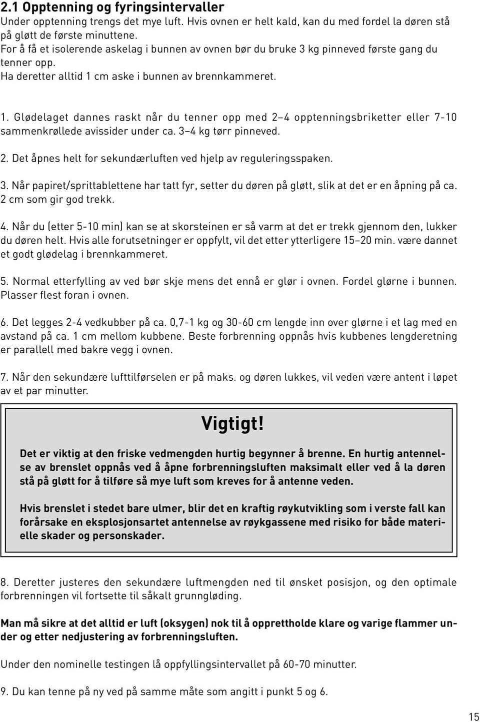 cm aske i bunnen av brennkammeret. 1. Glødelaget dannes raskt når du tenner opp med 2 4 opptenningsbriketter eller 7-10 sammenkrøllede avissider under ca. 3 4 kg tørr pinneved. 2. Det åpnes helt for sekundærluften ved hjelp av reguleringsspaken.