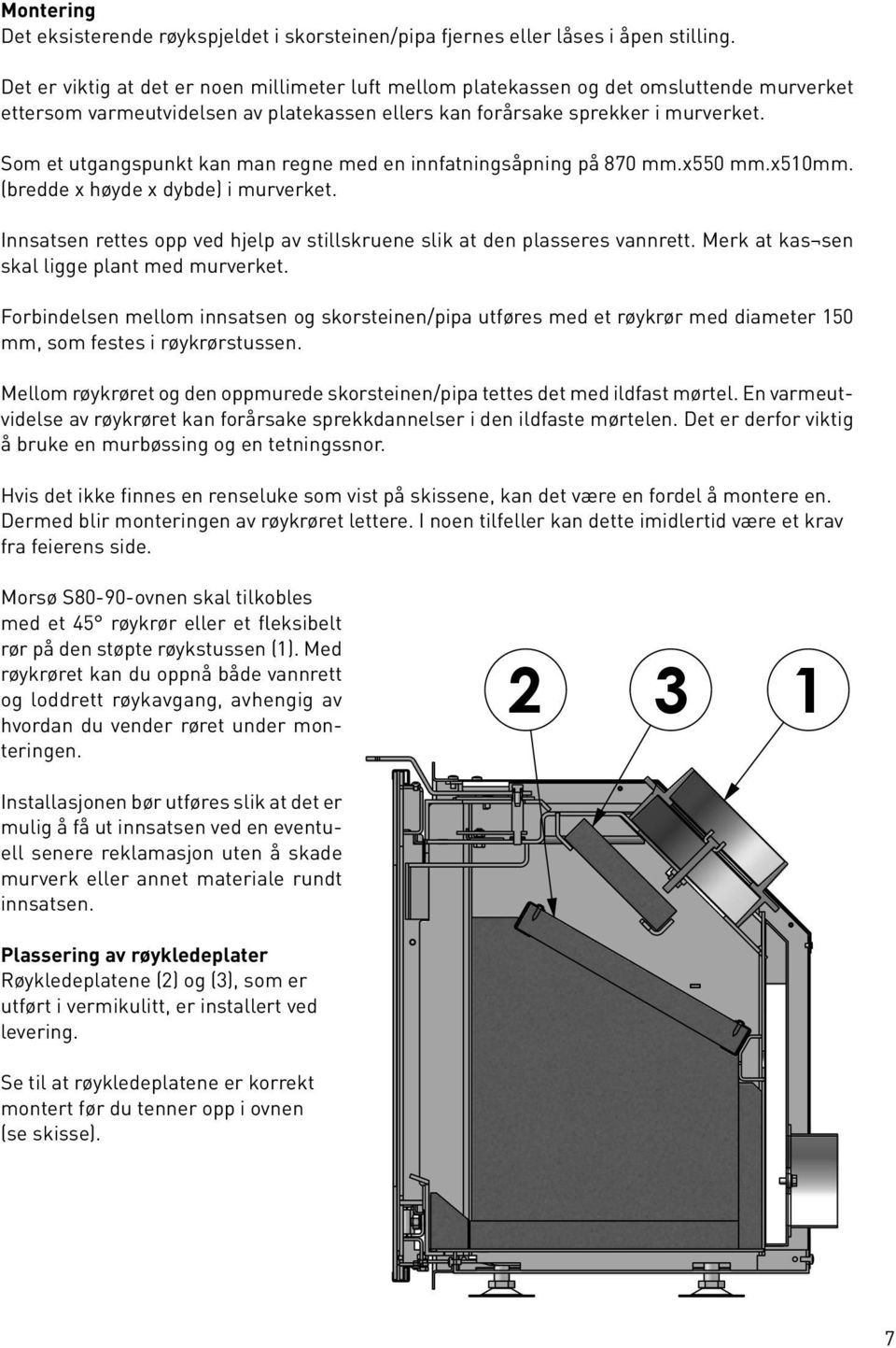 Som et utgangspunkt kan man regne med en innfatningsåpning på 870 mm.x550 mm.x510mm. (bredde x høyde x dybde) i murverket.