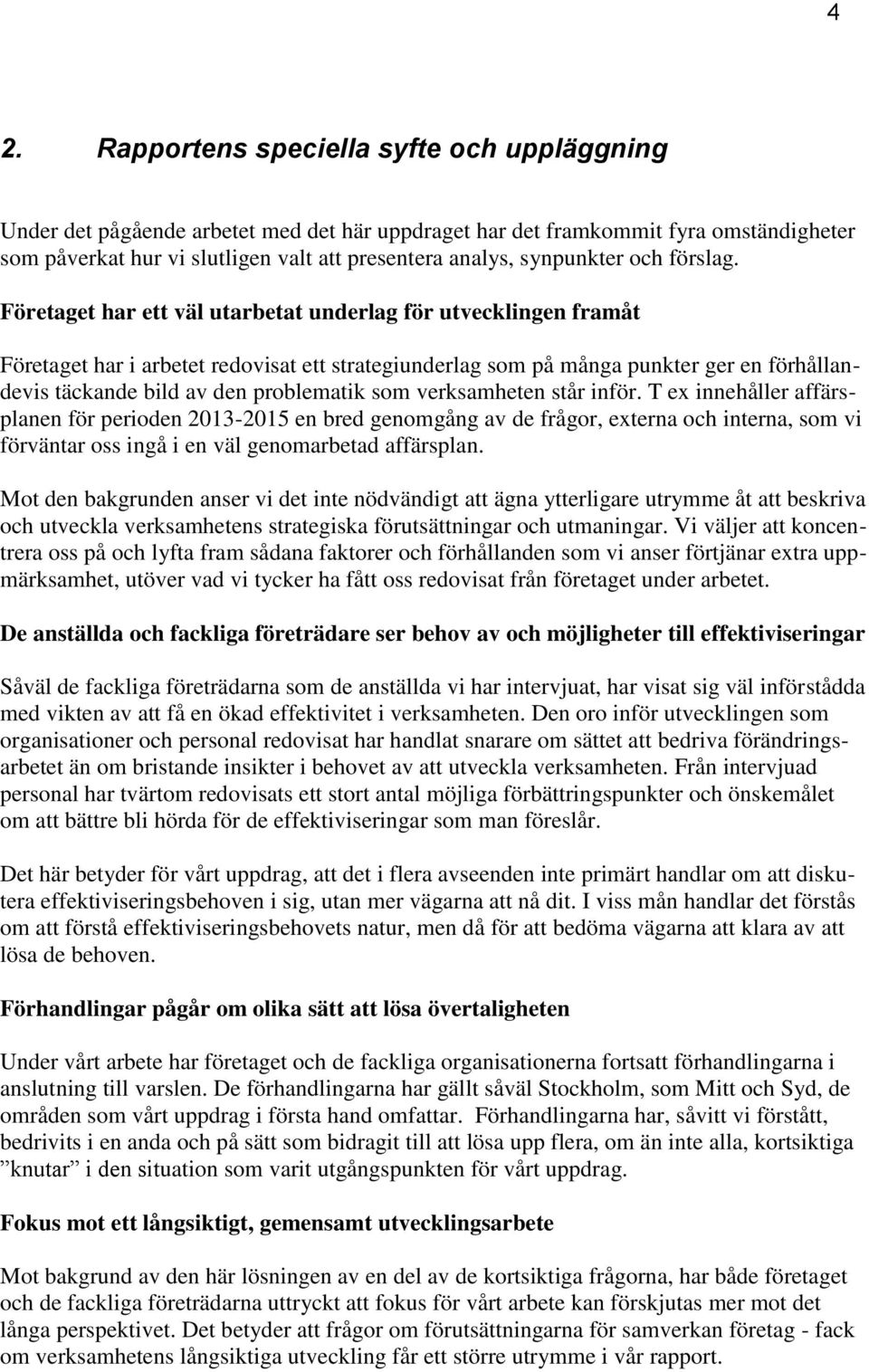 Företaget har ett väl utarbetat underlag för utvecklingen framåt Företaget har i arbetet redovisat ett strategiunderlag som på många punkter ger en förhållandevis täckande bild av den problematik som