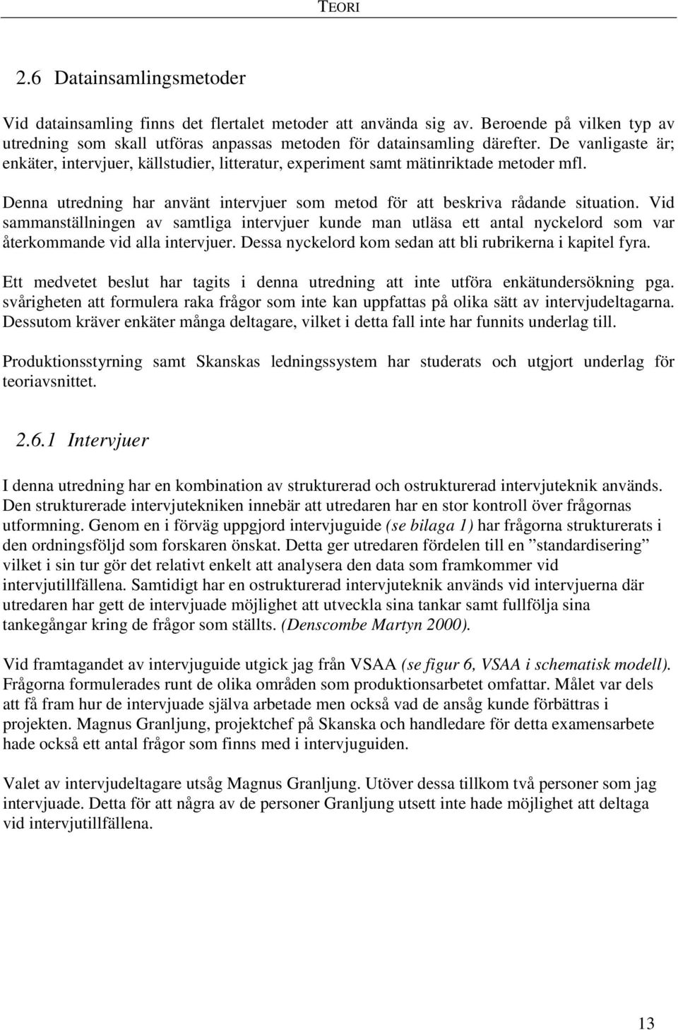 Vid sammanställningen av samtliga intervjuer kunde man utläsa ett antal nyckelord som var återkommande vid alla intervjuer. Dessa nyckelord kom sedan att bli rubrikerna i kapitel fyra.