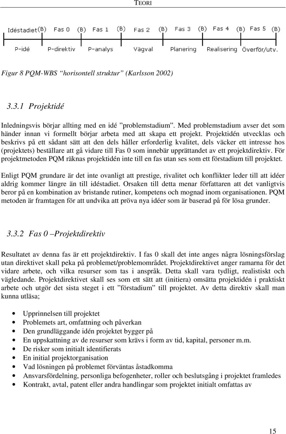 Projektidén utvecklas och beskrivs på ett sådant sätt att den dels håller erforderlig kvalitet, dels väcker ett intresse hos (projektets) beställare att gå vidare till Fas 0 som innebär upprättandet