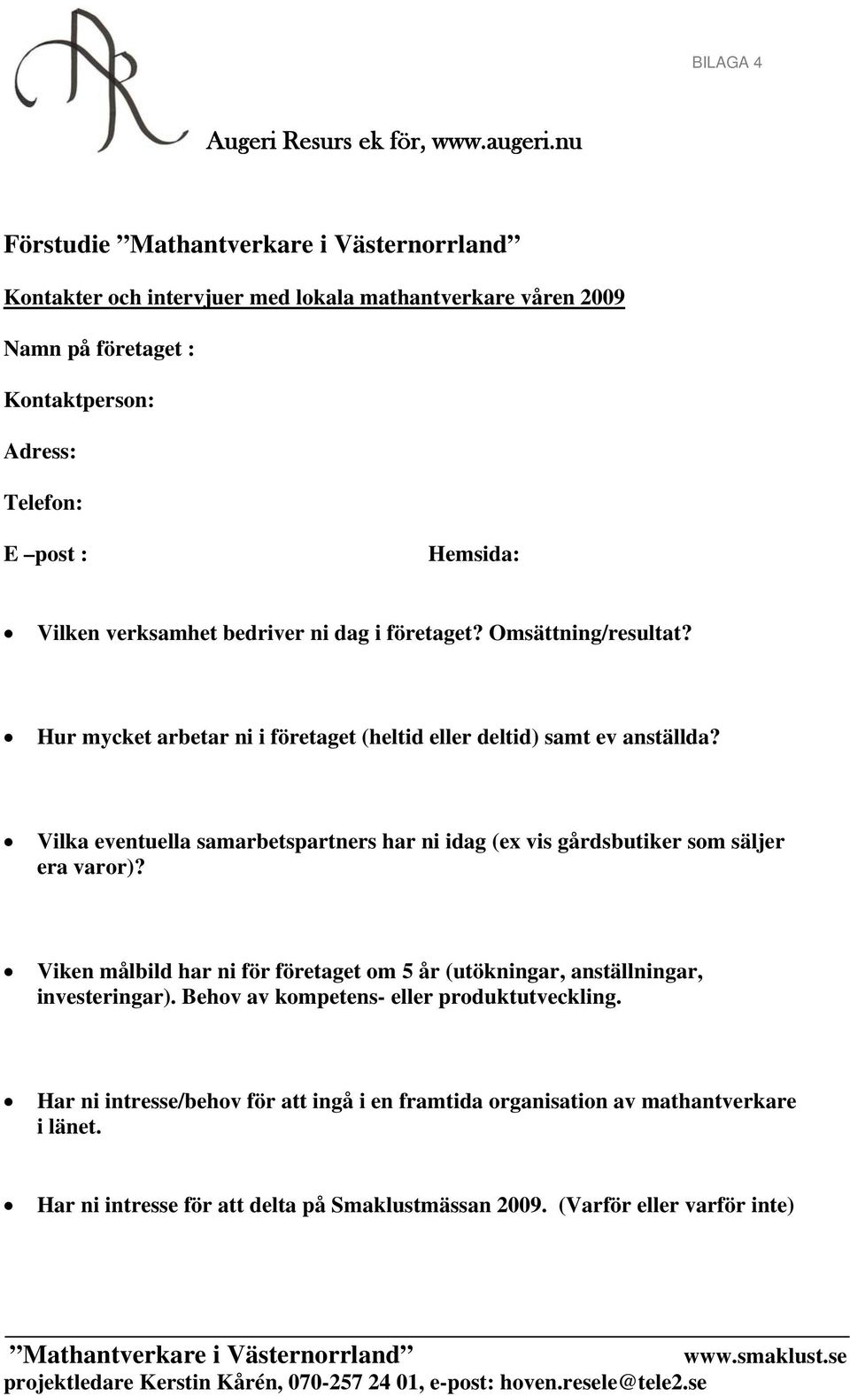 bedriver ni dag i företaget? Omsättning/resultat? Hur mycket arbetar ni i företaget (heltid eller deltid) samt ev anställda?