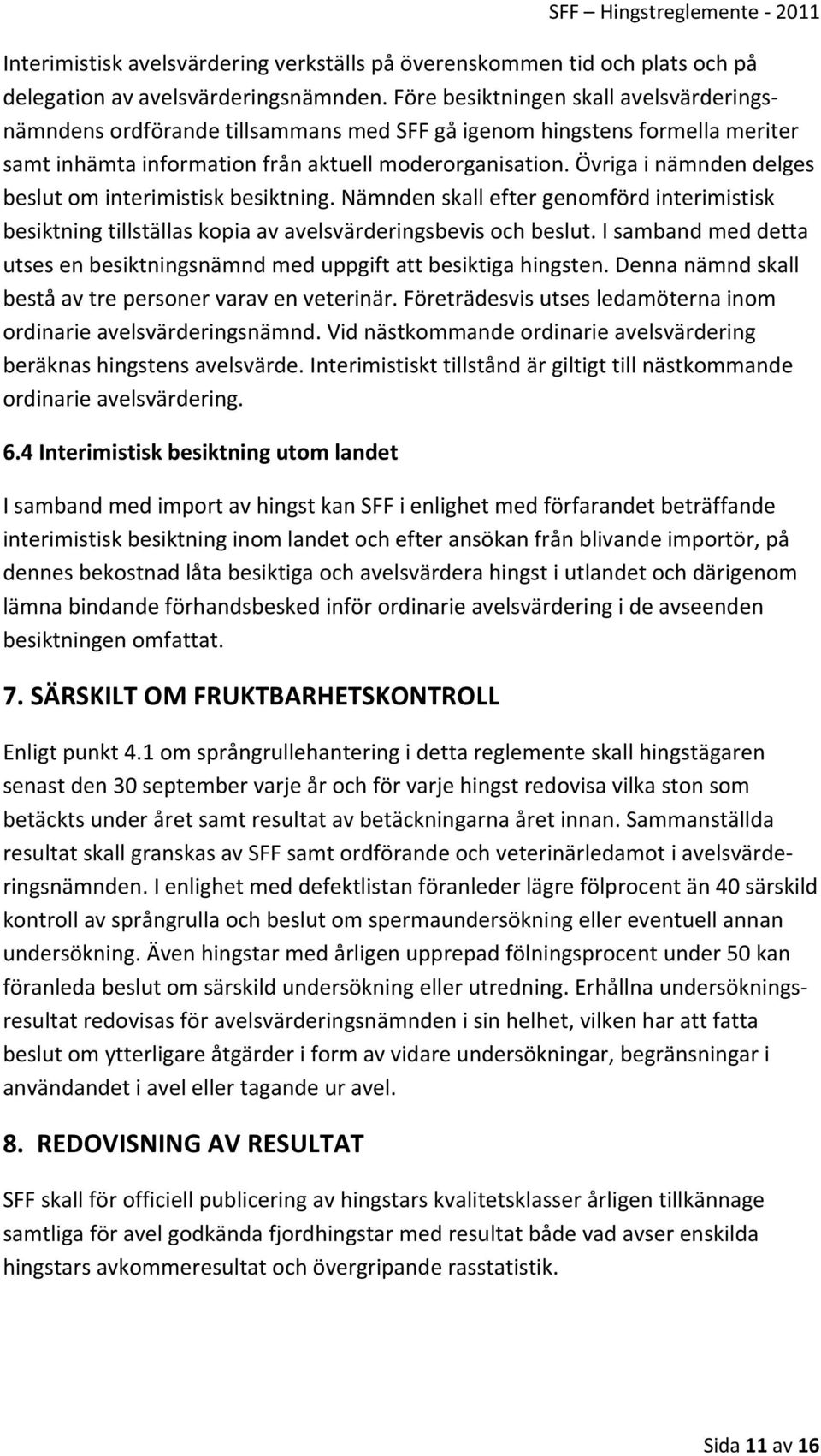 Övriga i nämnden delges beslut om interimistisk besiktning. Nämnden skall efter genomförd interimistisk besiktning tillställas kopia av avelsvärderingsbevis och beslut.