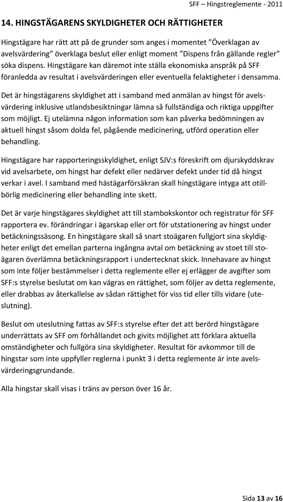 Det är hingstägarens skyldighet att i samband med anmälan av hingst för avelsvärdering inklusive utlandsbesiktningar lämna så fullständiga och riktiga uppgifter som möjligt.