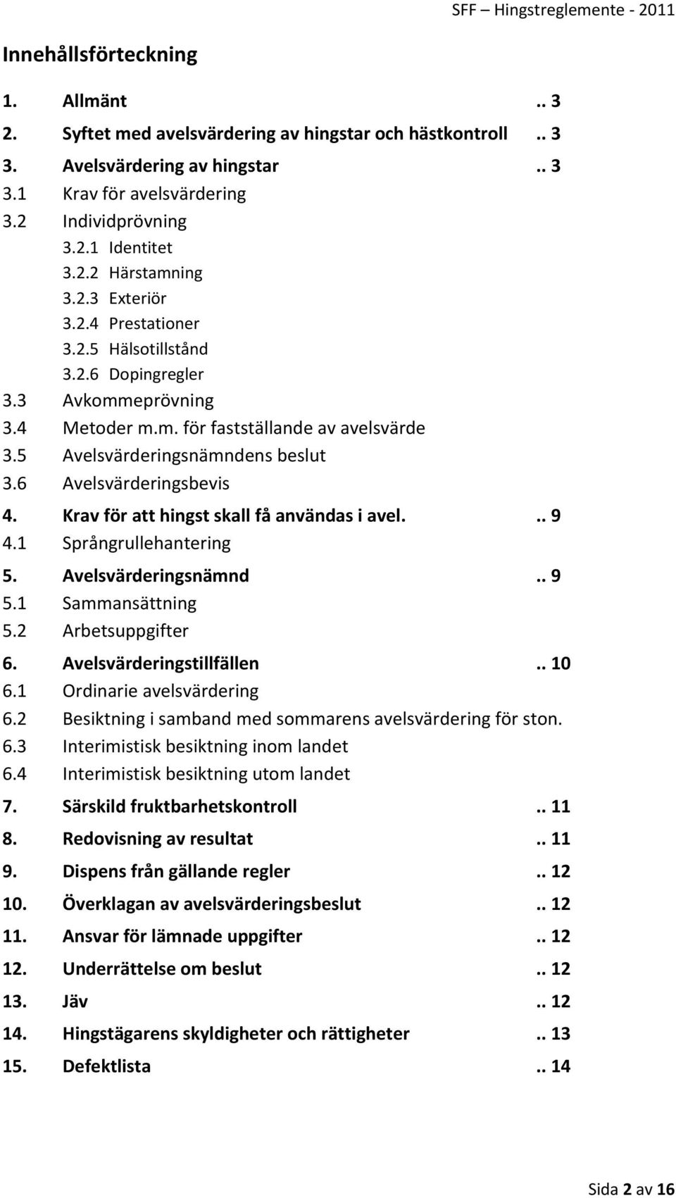 6 Avelsvärderingsbevis 4. Krav för att hingst skall få användas i avel... 9 4.1 Språngrullehantering 5. Avelsvärderingsnämnd.. 9 5.1 Sammansättning 5.2 Arbetsuppgifter 6. Avelsvärderingstillfällen.