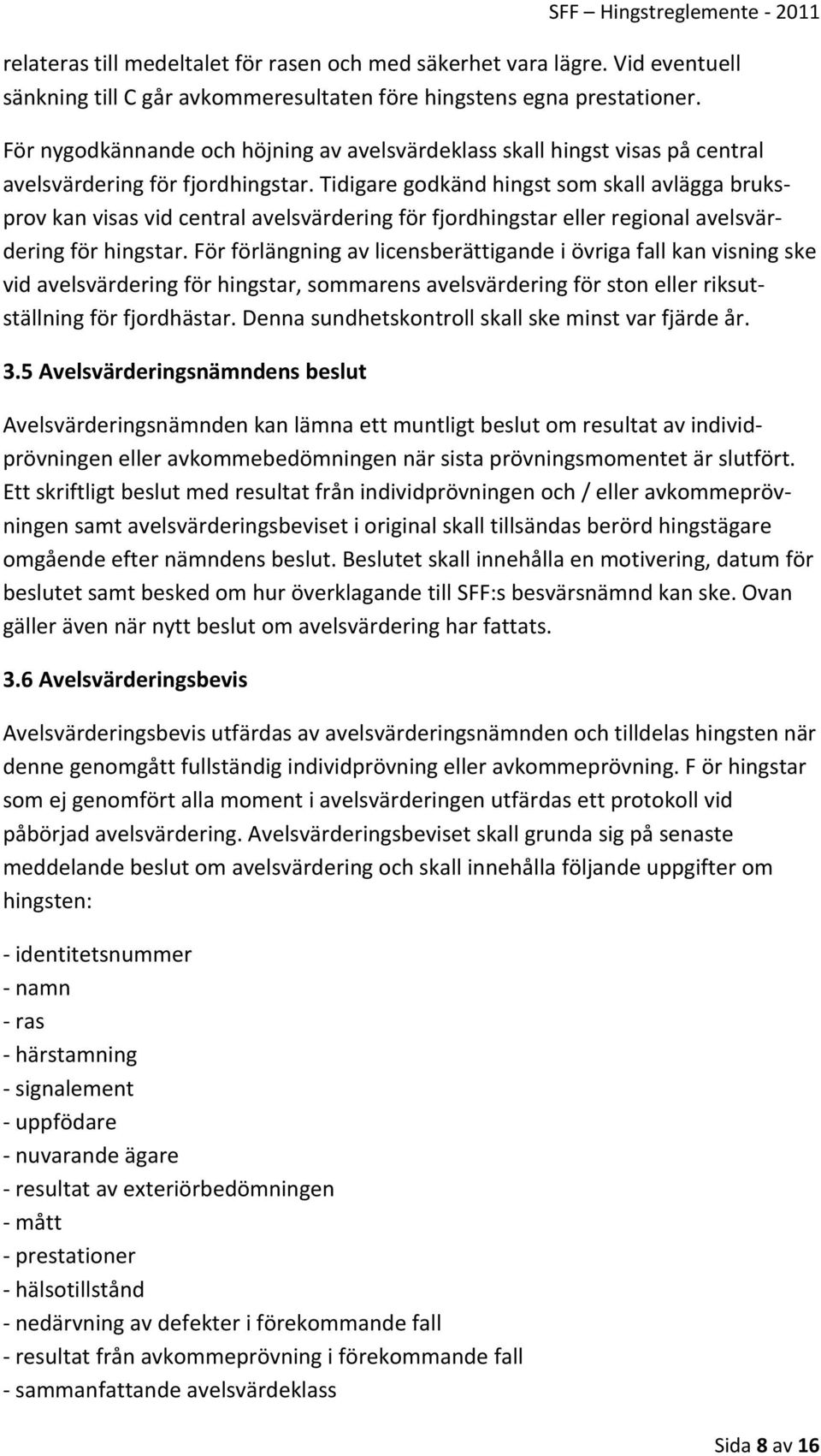 Tidigare godkänd hingst som skall avlägga bruksprov kan visas vid central avelsvärdering för fjordhingstar eller regional avelsvärdering för hingstar.