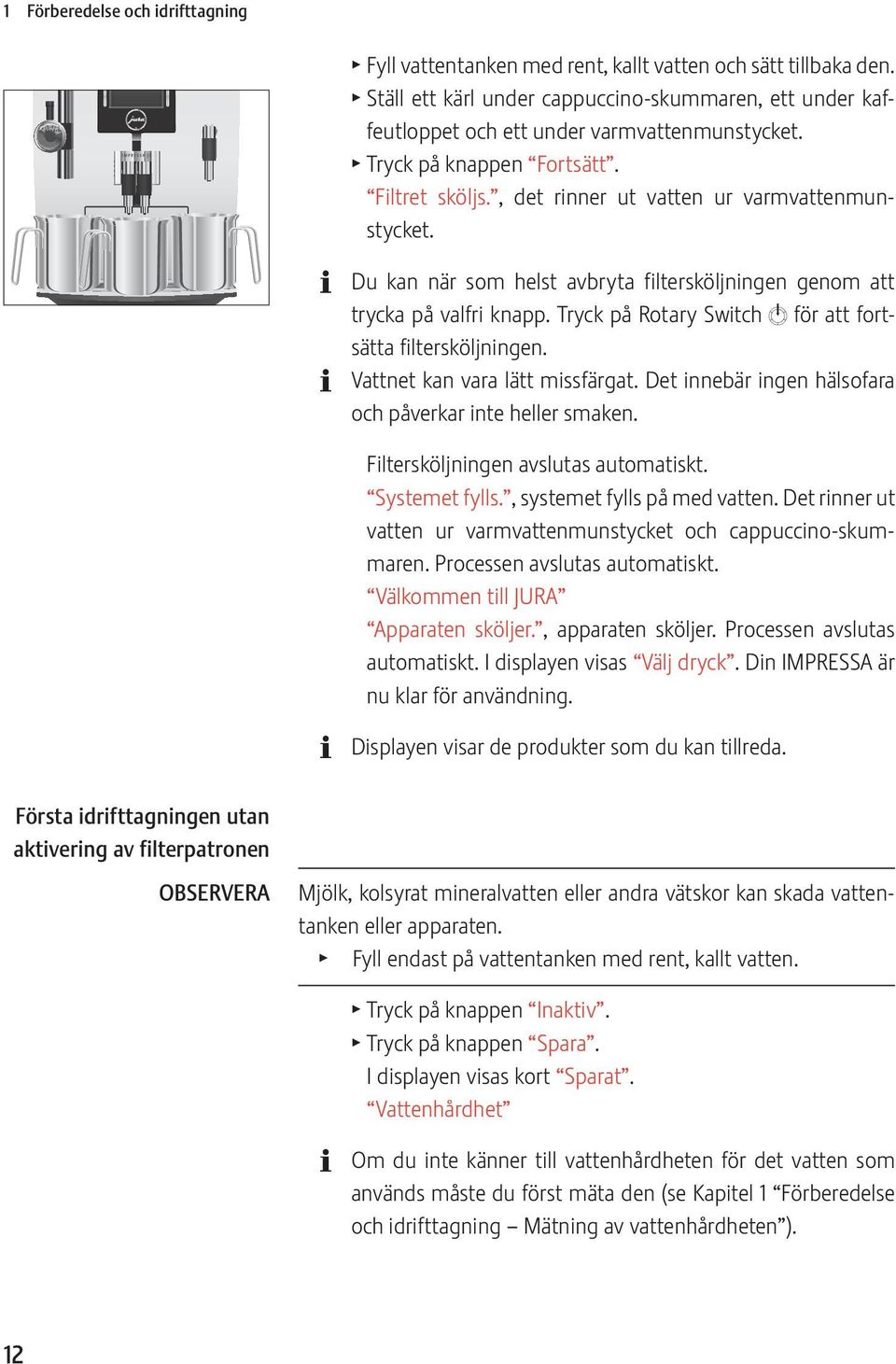 Du kan när som helst avbryta filtersköljningen genom att trycka på valfri knapp. Tryck på Rotary Switch k för att fortsätta filtersköljningen. Vattnet kan vara lätt missfärgat.