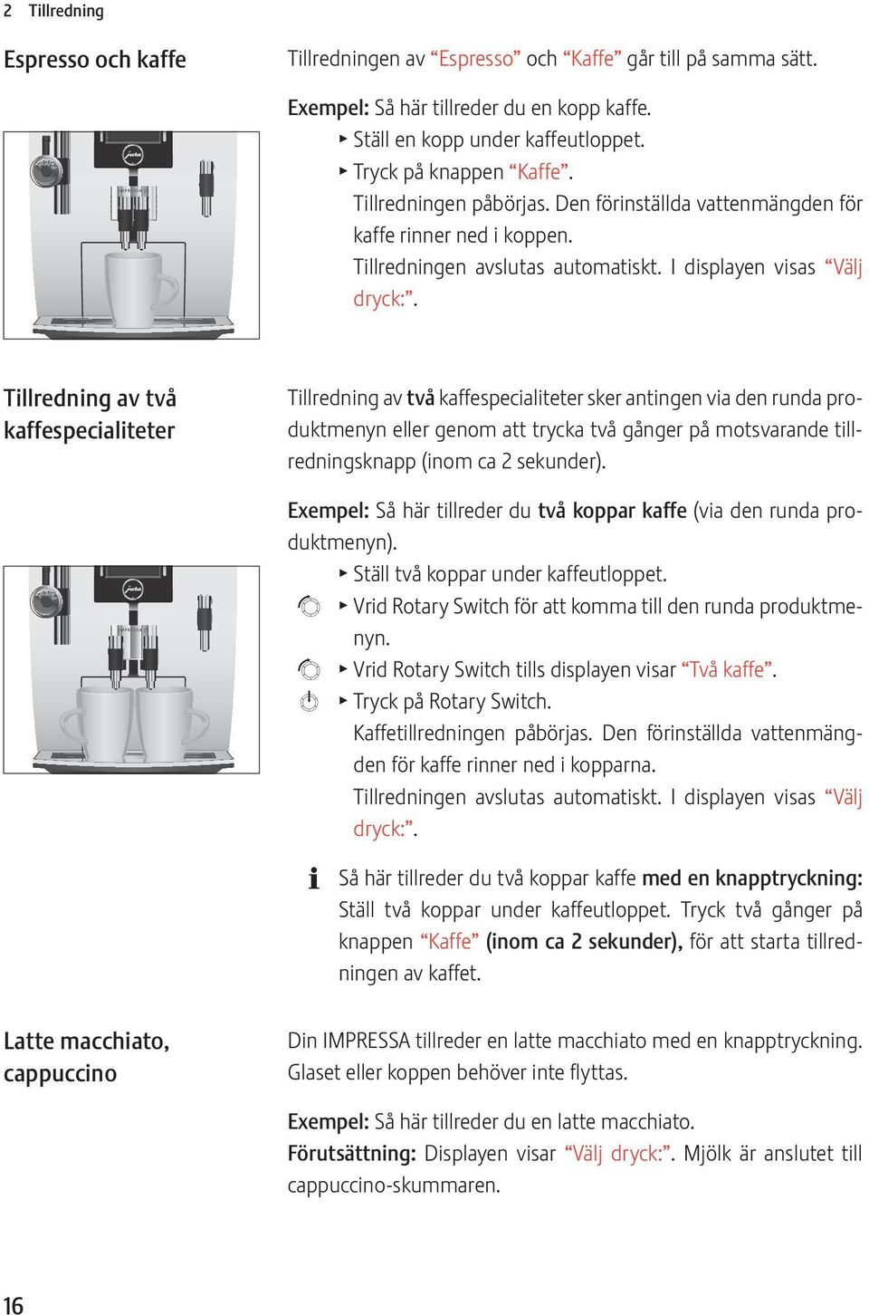 Tillredning av två kaffespecialiteter Tillredning av två kaffespecialiteter sker antingen via den runda produktmenyn eller genom att trycka två gånger på motsvarande tillredningsknapp (inom ca 2