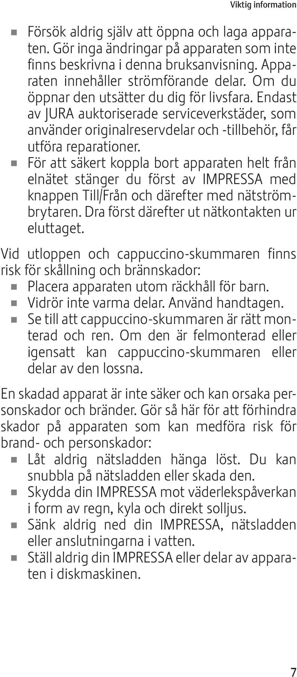 U För att säkert koppla bort apparaten helt från elnätet stänger du först av IMPRSSA med knappen Till/Från och därefter med nätströmbrytaren. Dra först därefter ut nätkontakten ur eluttaget.