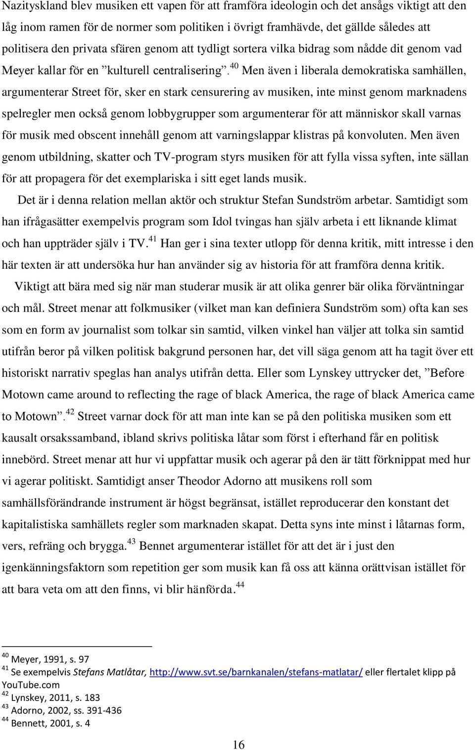 40 Men även i liberala demokratiska samhällen, argumenterar Street för, sker en stark censurering av musiken, inte minst genom marknadens spelregler men också genom lobbygrupper som argumenterar för