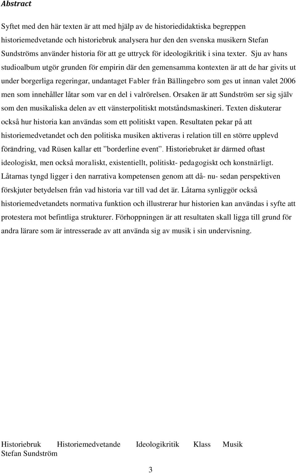 Sju av hans studioalbum utgör grunden för empirin där den gemensamma kontexten är att de har givits ut under borgerliga regeringar, undantaget Fabler från Bällingebro som ges ut innan valet 2006 men