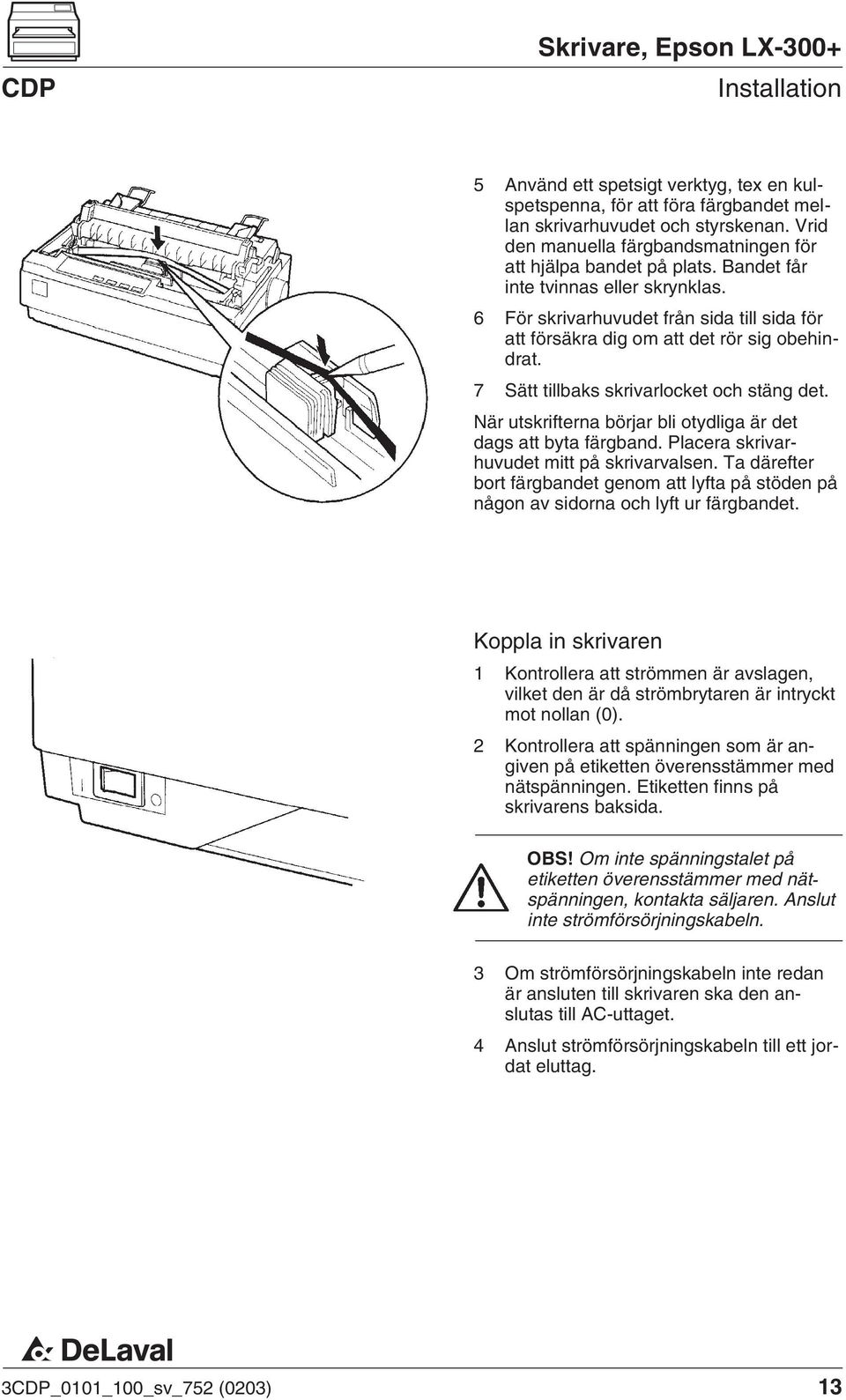 När utskrifterna börjar bli otydliga är det dags att byta färgband. Placera skrivarhuvudet mitt på skrivarvalsen.