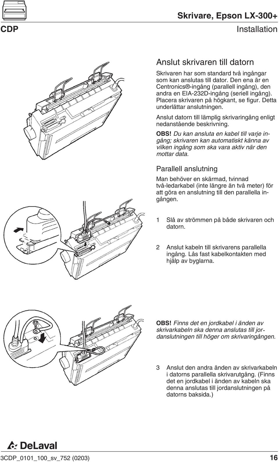 Anslut datorn till lämplig skrivaringång enligt nedanstående beskrivning. OBS!