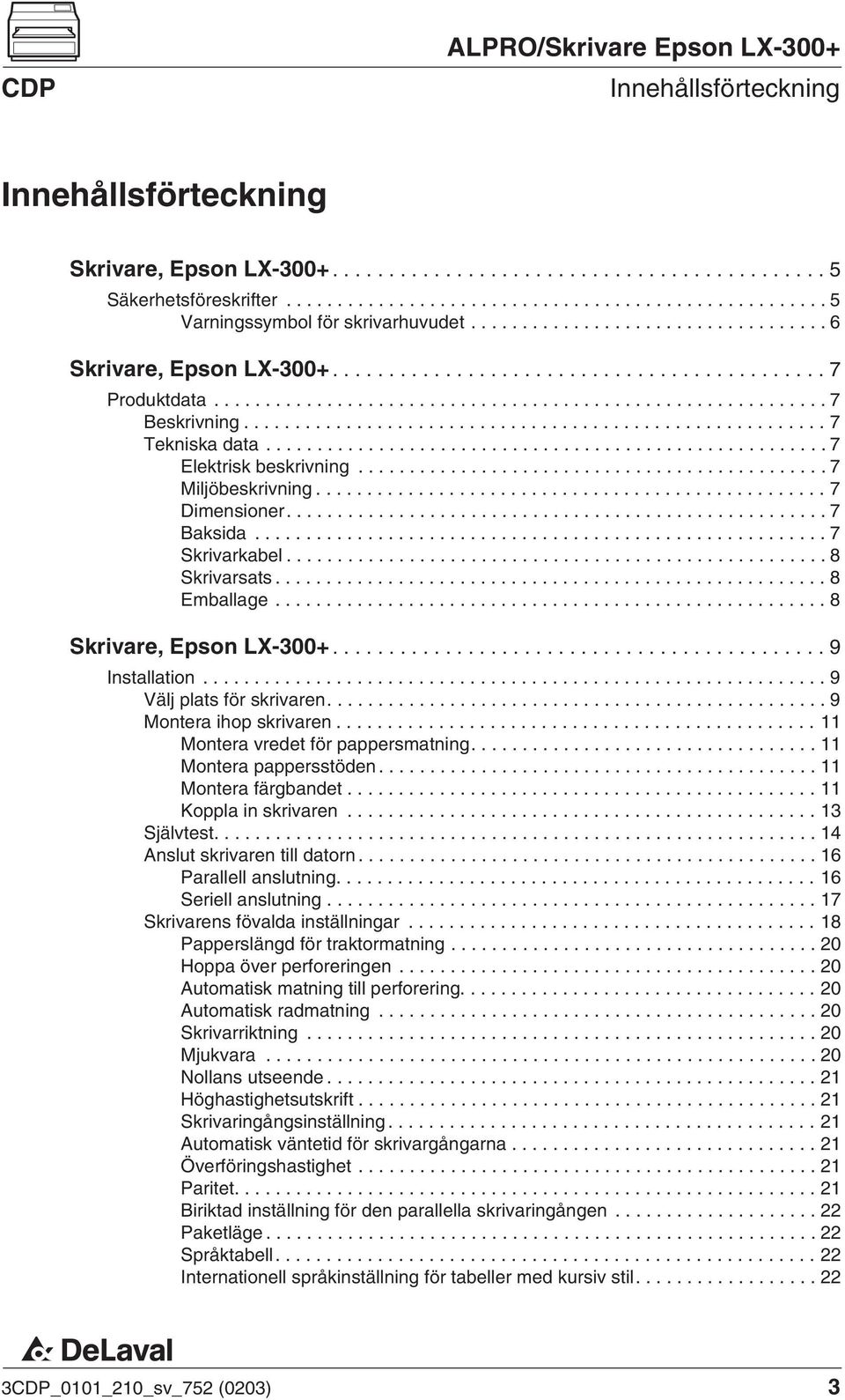 ..11 Montera vredet för pappersmatning....11 Montera pappersstöden...11 Montera färgbandet...11 Koppla in skrivaren...13 Självtest....14 Anslut skrivaren till datorn...16 Parallell anslutning.