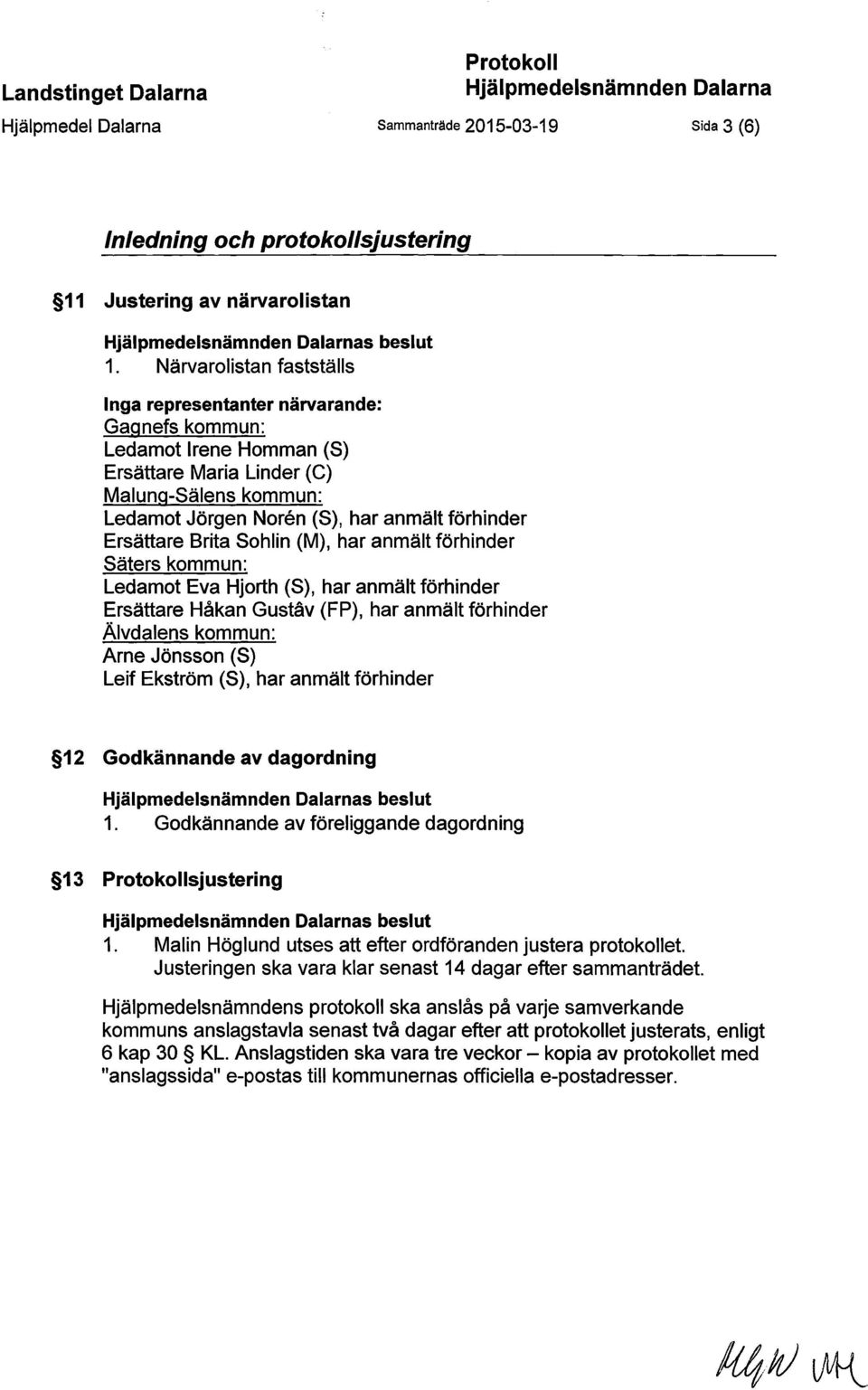 Närvarolistan fastställs Inga representanter närvarande: Gagnefs kommun: Ledamot Irene Hornman (S) Ersättare Maria Under (C) Malung-Sälens kommun: Ledamot Jörgen Noren (S), har anmält förhinder