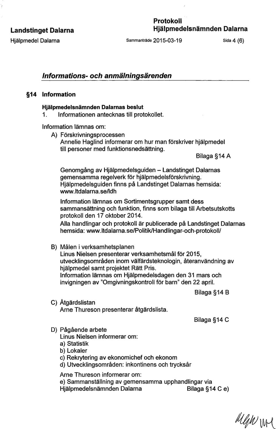 Bilaga 14 A Genomgång av Hjälpmedelsguiden - Landstinget Dalarnas gemensamma regelverk för hjälpmedelsförskrivning. Hjälpmedelsguiden finns på Landstinget Dalarnas hemsida: www.ltdalarna.