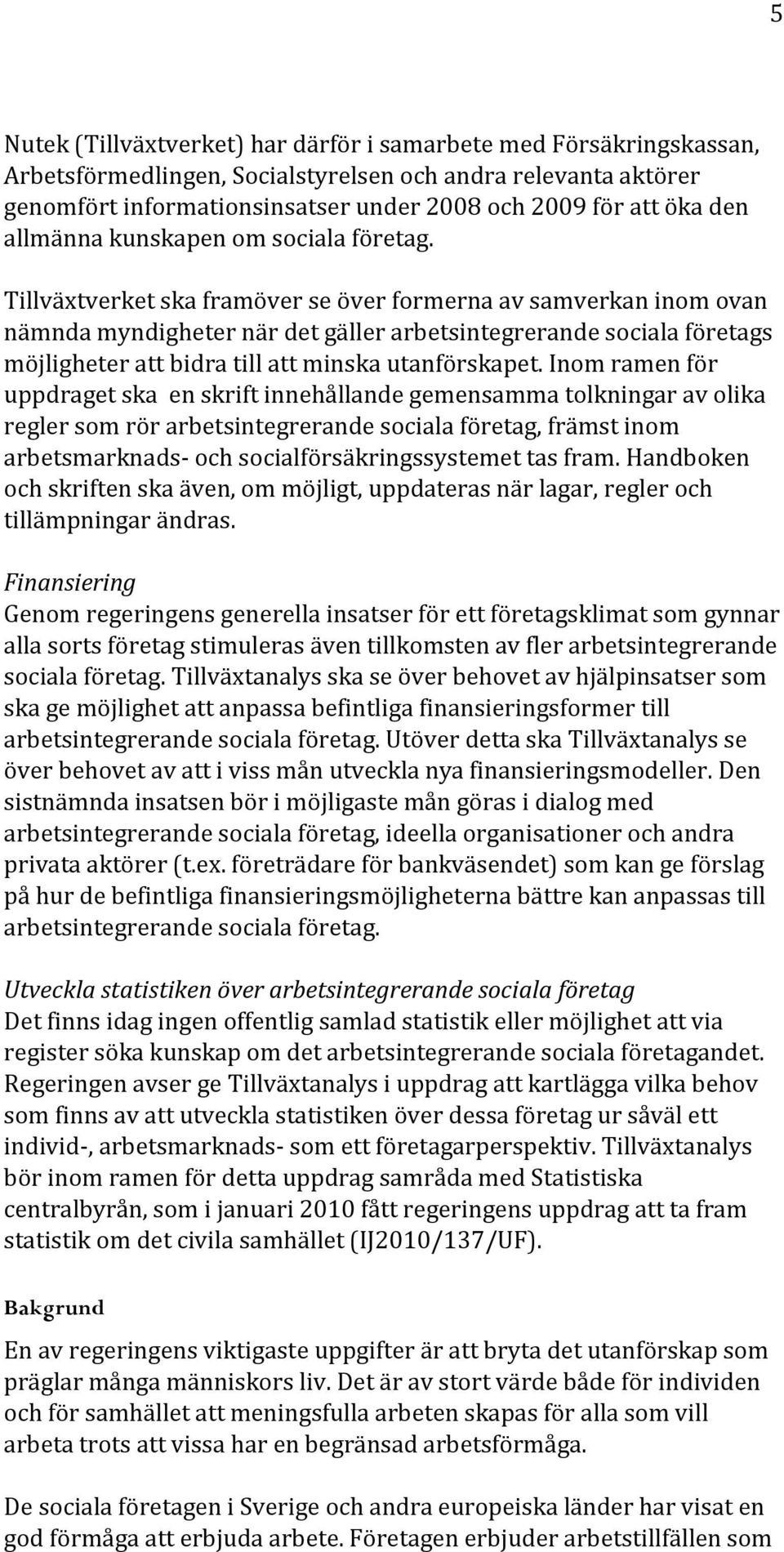 Tillväxtverket ska framöver se över formerna av samverkan inom ovan nämnda myndigheter när det gäller arbetsintegrerande sociala företags möjligheter att bidra till att minska utanförskapet.