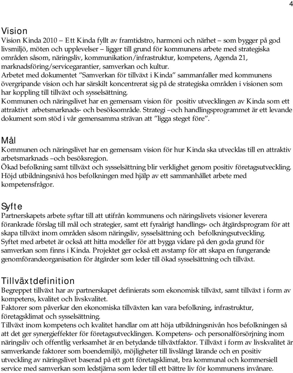 Arbetet med dokumentet Samverkan för tillväxt i Kinda sammanfaller med kommunens övergripande vision och har särskilt koncentrerat sig på de strategiska områden i visionen som har koppling till