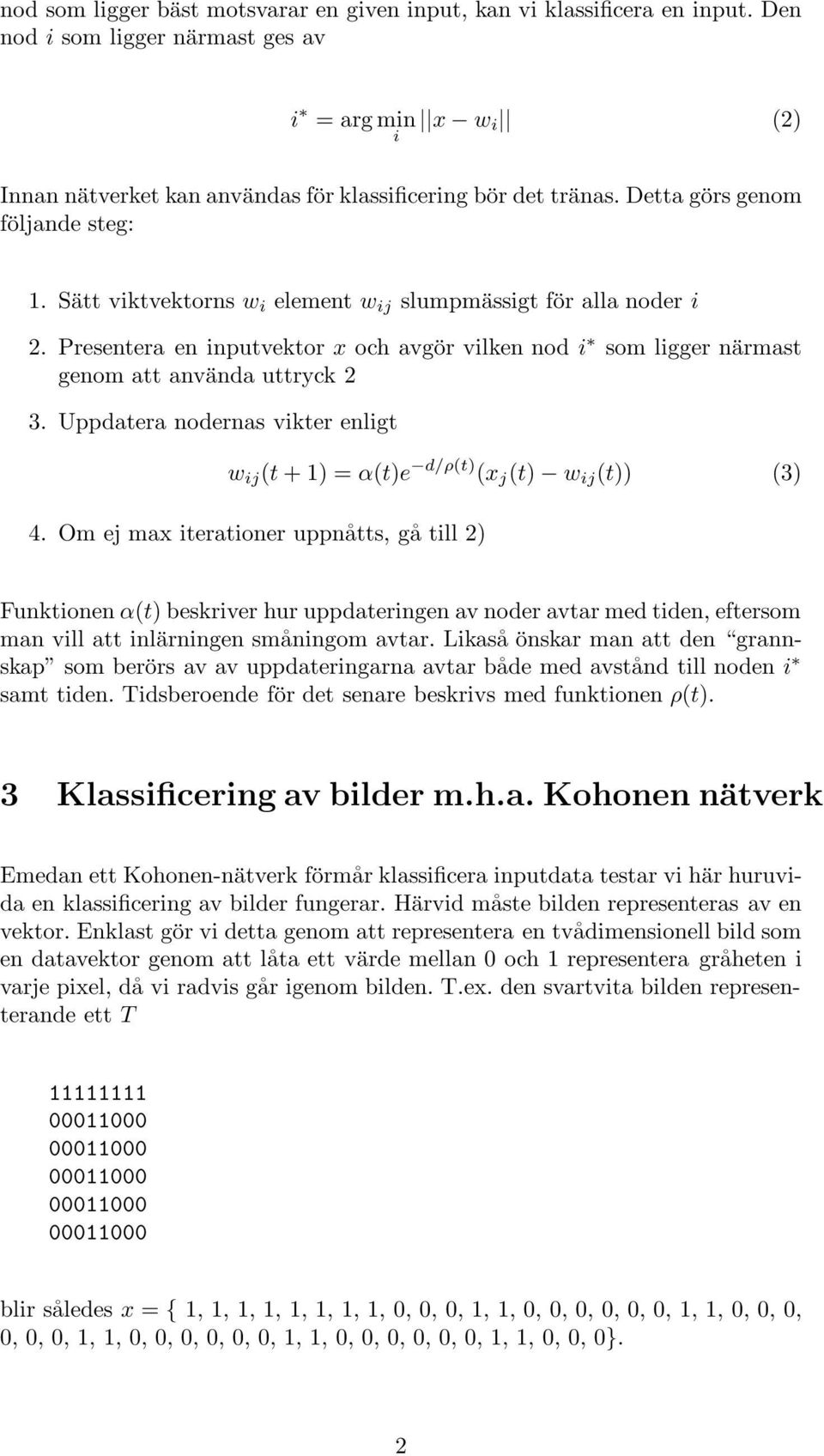 Presentera en inputvektor x och avgör vilken nod i som ligger närmast genom att använda uttryck 2 3. Uppdatera nodernas vikter enligt w ij (t +1)=α(t)e d/ρ(t) (x j (t) w ij (t)) (3) 4.