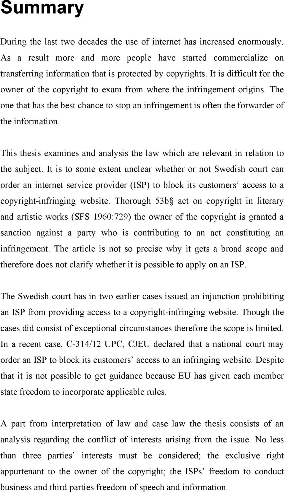 It is difficult for the owner of the copyright to exam from where the infringement origins. The one that has the best chance to stop an infringement is often the forwarder of the information.