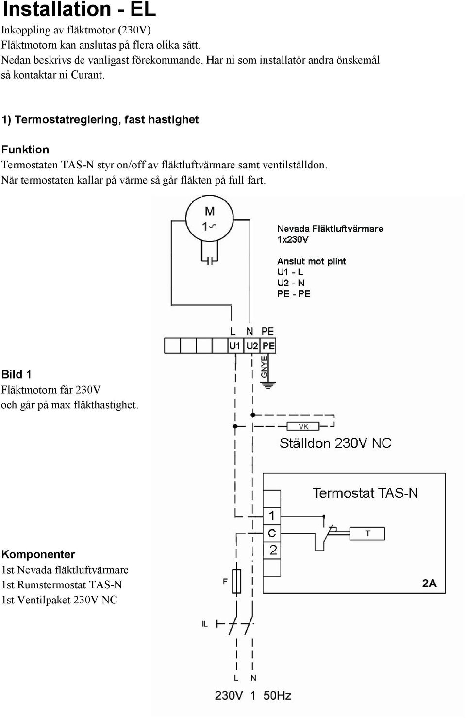 1) Termostatreglering, fast hastighet Funktion Termostaten TAS-N styr on/off av fläktluftvärmare samt ventilställdon.