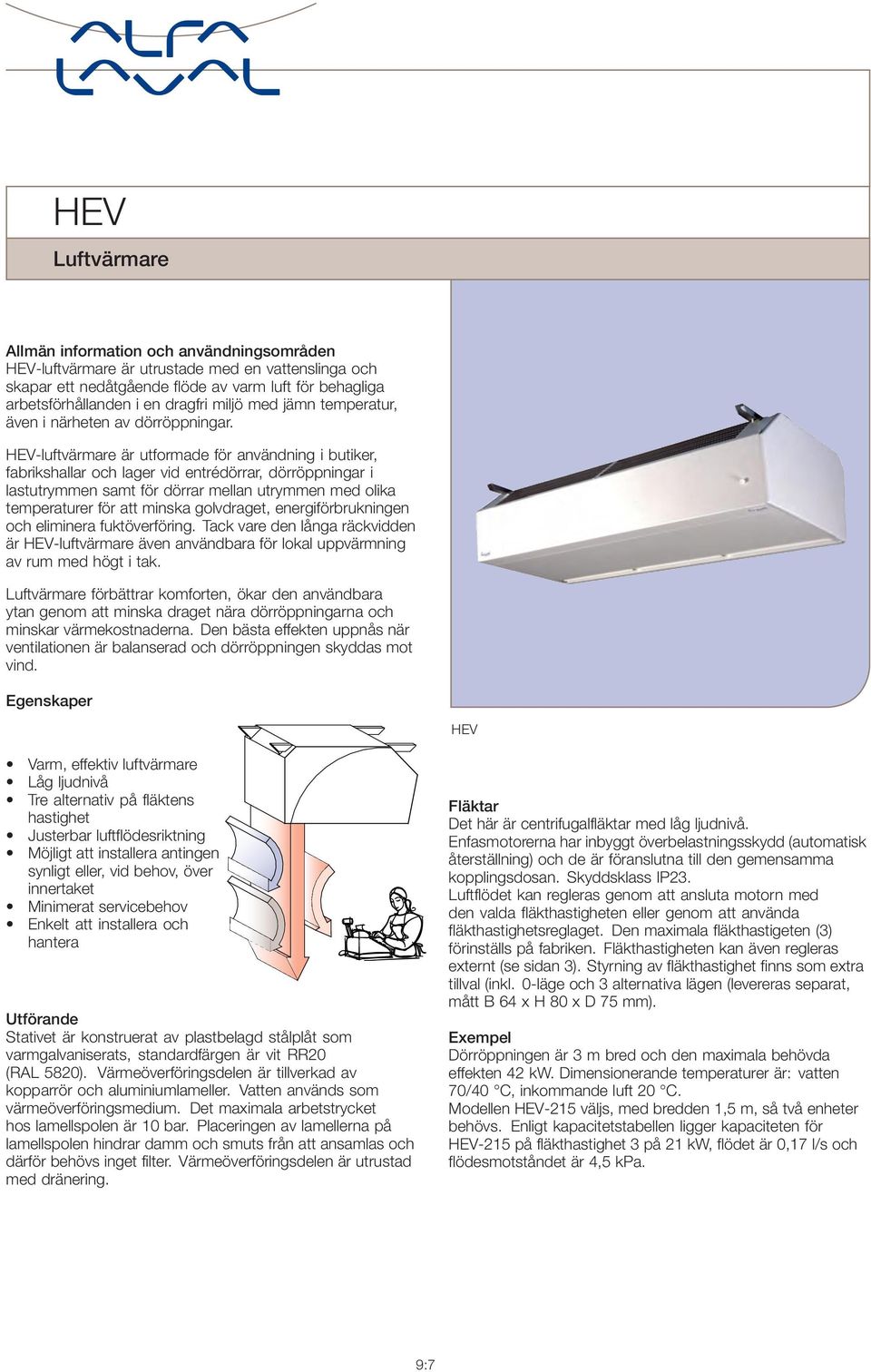 HEV-luftvärmare är utformade för användning i butiker, fabrikshallar och lager vid entrédörrar, dörröppningar i lastutrymmen samt för dörrar mellan utrymmen med olika temperaturer för att minska