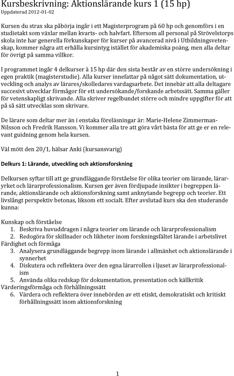 Eftersom all personal på Strövelstorps skola inte har generella förkunskaper för kurser på avancerad nivå i Utbildningsveten- skap, kommer några att erhålla kursintyg istället för akademiska poäng,