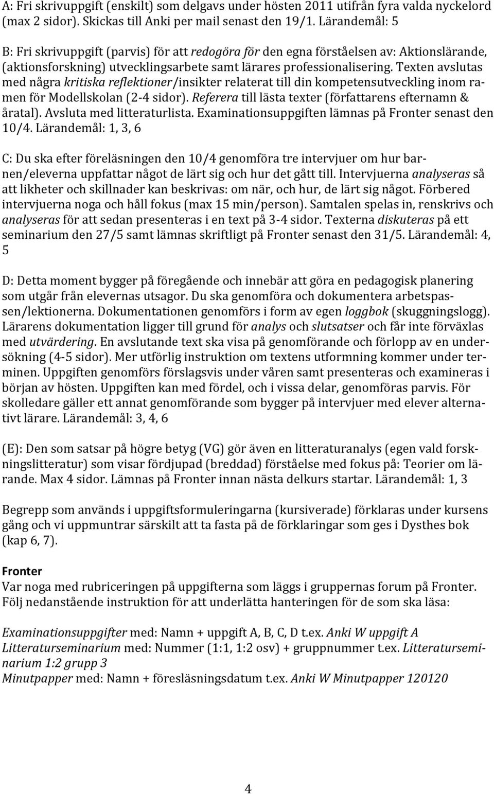 Texten avslutas med några kritiska reflektioner/insikter relaterat till din kompetensutveckling inom ra- men för Modellskolan (2-4 sidor). Referera till lästa texter (författarens efternamn & åratal).