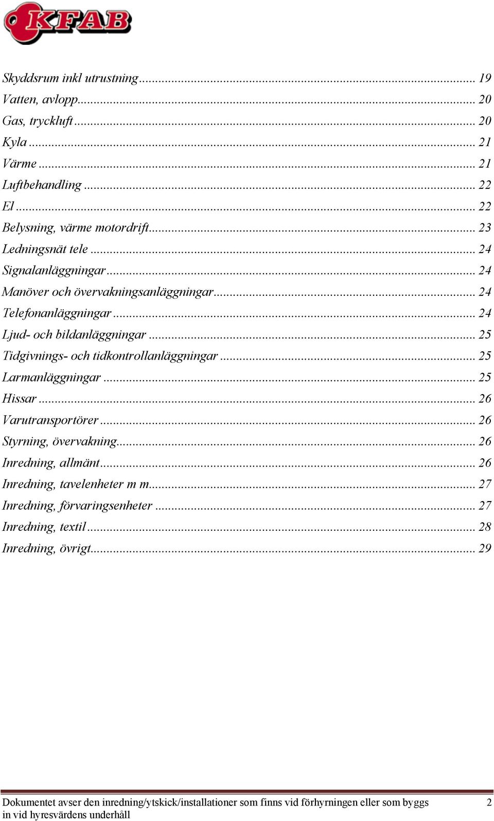 .. 25 Tidgivnings- och tidkontrollanläggningar... 25 Larmanläggningar... 25 Hissar... 26 arutransportörer... 26 Styrning, övervakning... 26 Inredning, allmänt.